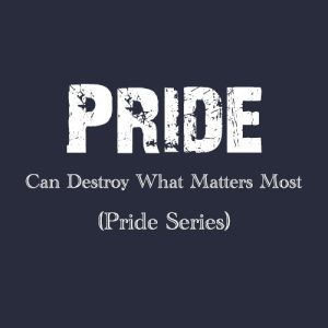 PRIDE CAN DESTROY WHAT MATTERS MOST