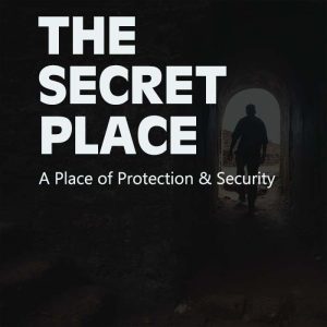 THE SECRET PLACE: A Place of Protection and Security