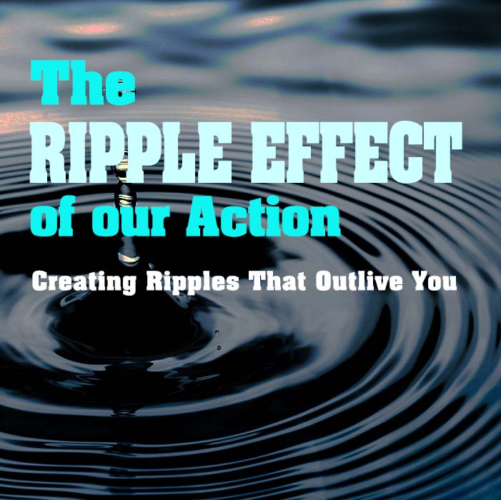 The ripple effect of our action