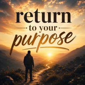 RETURN TO YOUR PURPOSE